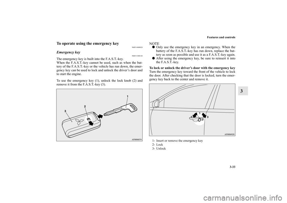 MITSUBISHI LANCER 2012 8.G Owners Manual Features and controls
3-33
3
To operate using the emergency key
N00514800020
Emergency key
N00515200148
The emergency key is built into the F.A.S.T.-key.
When the F.A.S.T.-key cannot be used, such as 