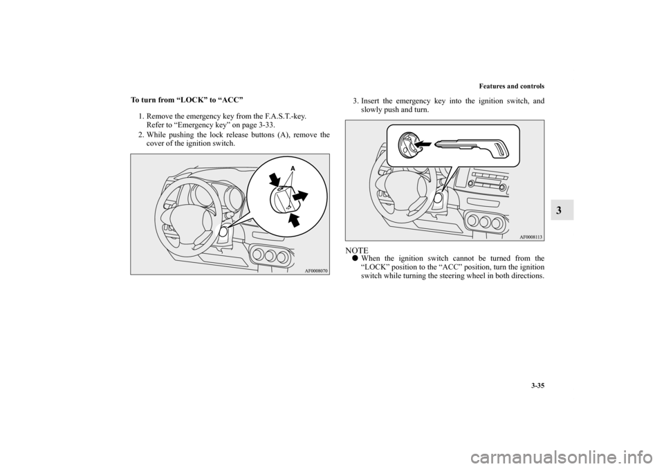 MITSUBISHI LANCER 2012 8.G Owners Manual Features and controls
3-35
3
To turn from “LOCK” to “ACC”
1. Remove the emergency key from the F.A.S.T.-key.
Refer to “Emergency key” on page 3-33.
2. While pushing the lock release button