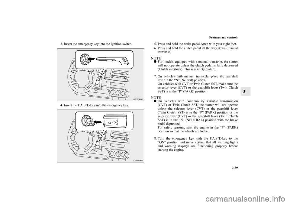 MITSUBISHI LANCER 2012 8.G User Guide Features and controls
3-39
3
3. Insert the emergency key into the ignition switch.
4. Insert the F.A.S.T.-key into the emergency key.5. Press and hold the brake pedal down with your right foot.
6. Pre