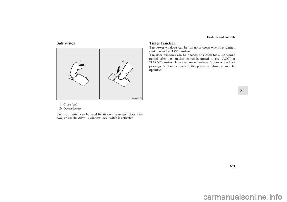 MITSUBISHI LANCER 2012 8.G Owners Manual Features and controls
3-71
3
Sub switchEach sub switch can be used for its own passenger door win-
dow, unless the driver’s window lock switch is activated. 
Timer functionThe power windows can be r
