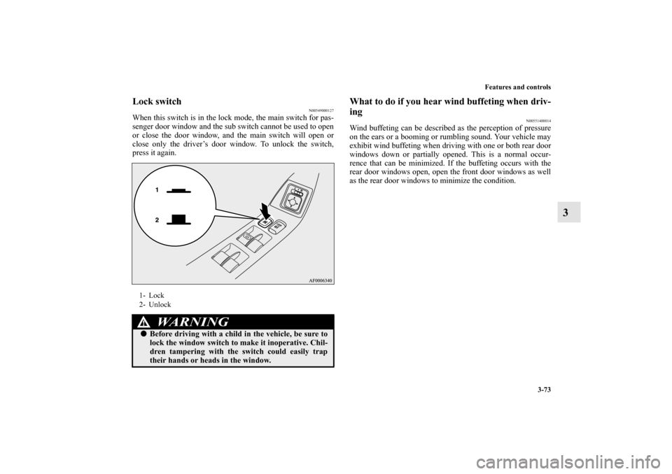 MITSUBISHI LANCER 2012 8.G Owners Manual Features and controls
3-73
3
Lock switch
N00549000127
When this switch is in the lock mode, the main switch for pas-
senger door window and the sub switch cannot be used to open
or close the door wind