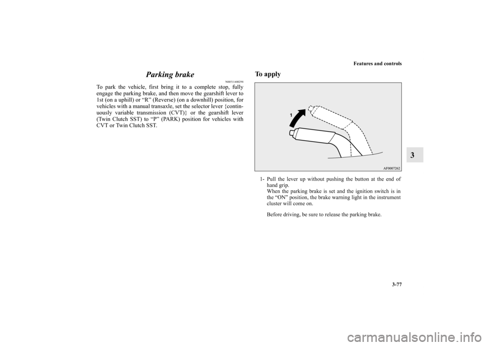 MITSUBISHI LANCER 2012 8.G Owners Manual Features and controls
3-77
3 Parking brake
N00511400298
To park the vehicle, first bring it to a complete stop, fully
engage the parking brake, and then move the gearshift lever to
1st (on a uphill) o