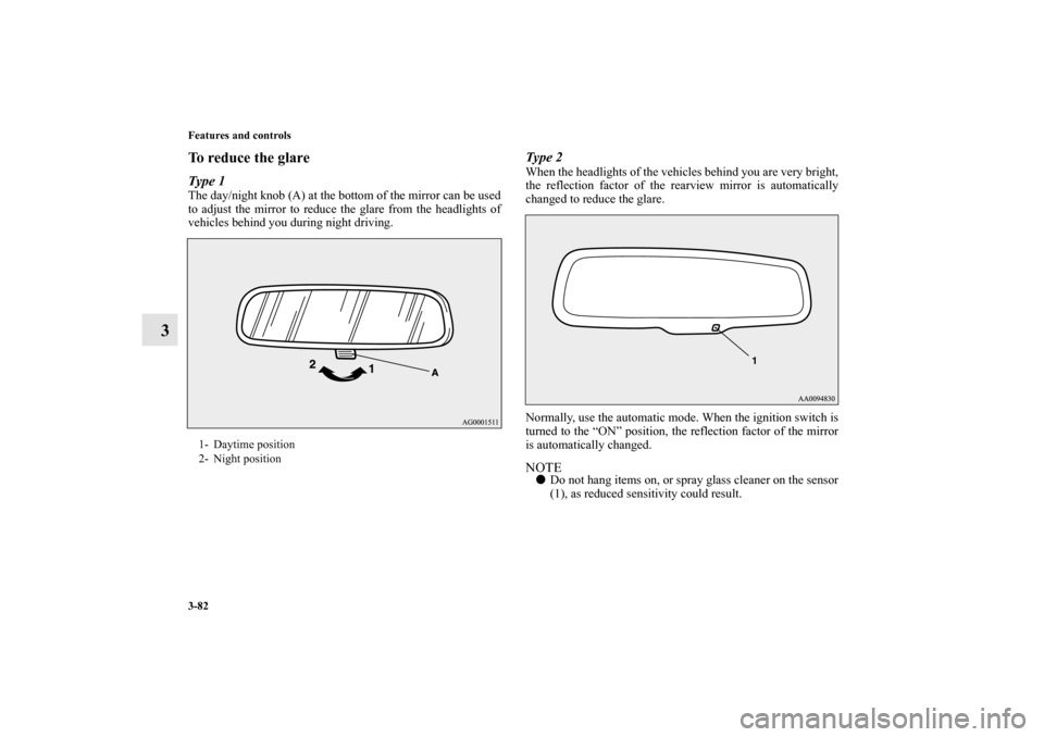 MITSUBISHI LANCER 2012 8.G User Guide 3-82 Features and controls
3
To reduce the glareType 1The day/night knob (A) at the bottom of the mirror can be used
to adjust the mirror to reduce the glare from the headlights of
vehicles behind you
