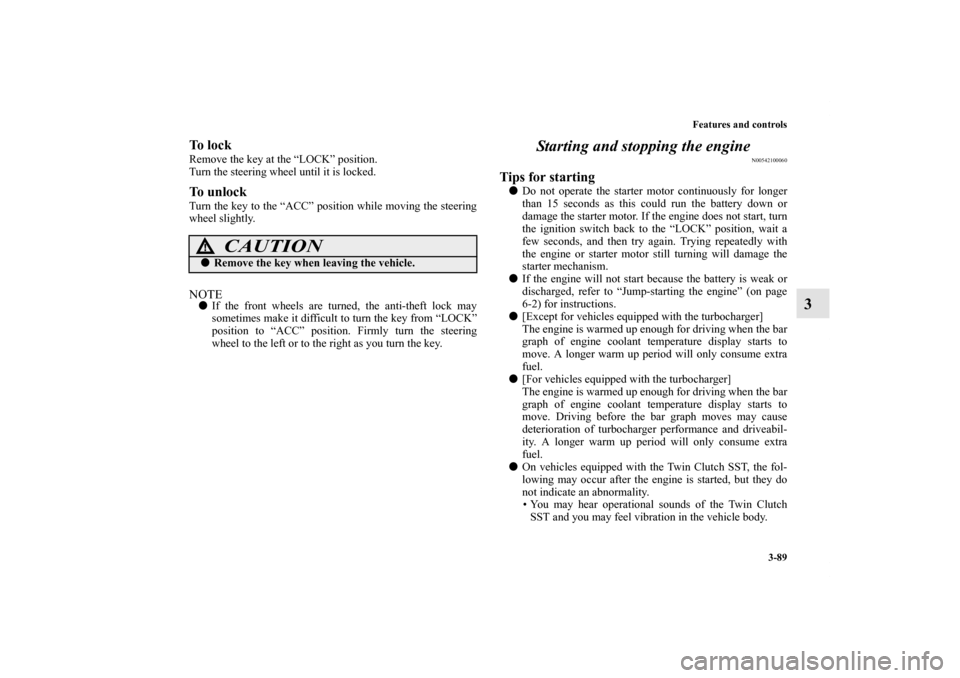 MITSUBISHI LANCER 2012 8.G Owners Manual Features and controls
3-89
3
To  l o c kRemove the key at the “LOCK” position.
Turn the steering wheel until it is locked.To  u n l o c kTurn the key to the “ACC” position while moving the ste