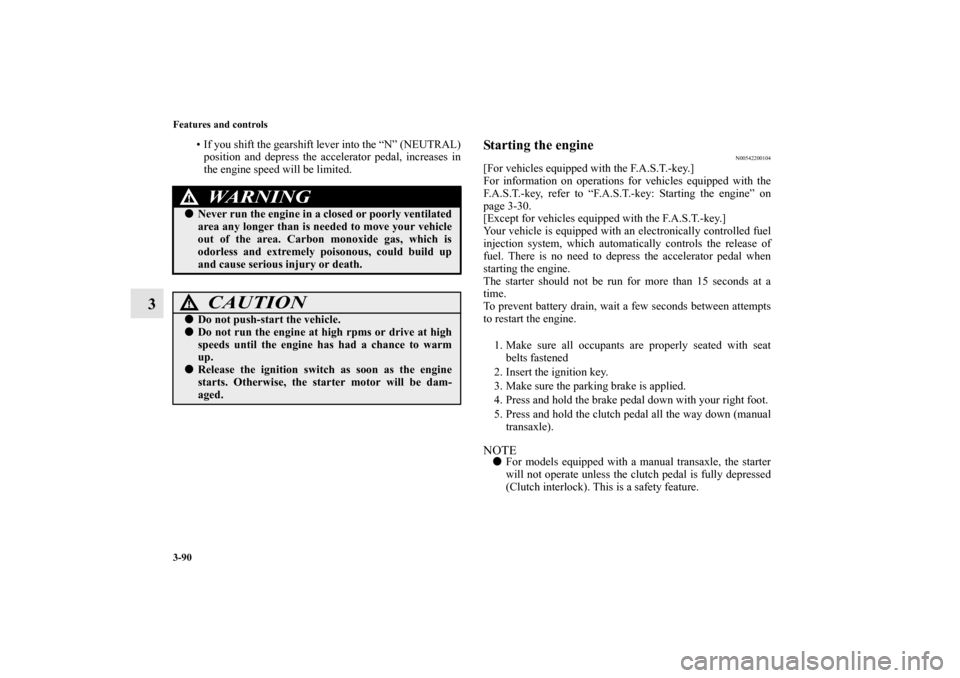 MITSUBISHI LANCER 2012 8.G Owners Manual 3-90 Features and controls
3
• If you shift the gearshift lever into the “N” (NEUTRAL)
position and depress the accelerator pedal, increases in
the engine speed will be limited.
Starting the eng
