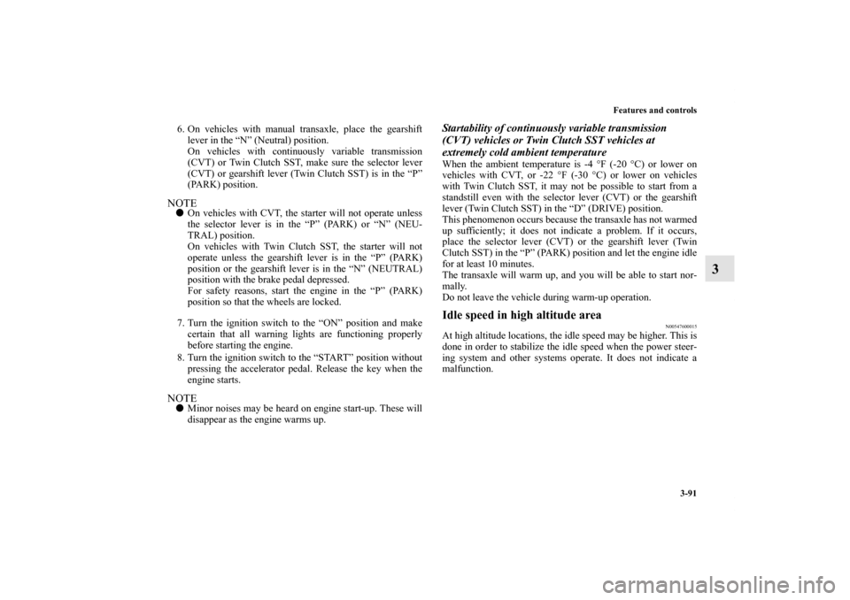 MITSUBISHI LANCER 2012 8.G Owners Manual Features and controls
3-91
3
6. On vehicles with manual transaxle, place the gearshift
lever in the “N” (Neutral) position.
On vehicles with continuously variable transmission
(CVT) or Twin Clutch