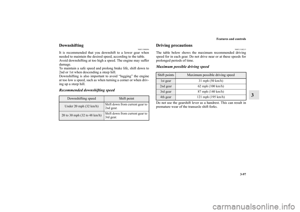 MITSUBISHI LANCER 2012 8.G Owners Manual Features and controls
3-97
3
Downshifting
N00513000096
It is recommended that you downshift to a lower gear when
needed to maintain the desired speed, according to the table.
Avoid downshifting at too