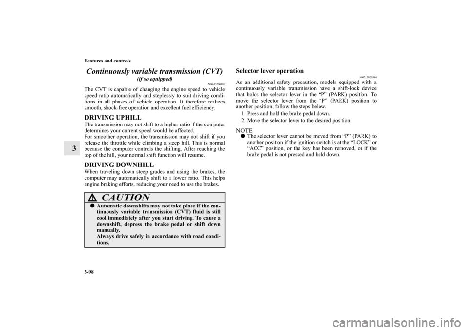 MITSUBISHI LANCER 2012 8.G Owners Manual 3-98 Features and controls
3Continuously variable transmission (CVT)
 
(if so equipped)
N00513200186
The CVT is capable of changing the engine speed to vehicle
speed ratio automatically and steplessly