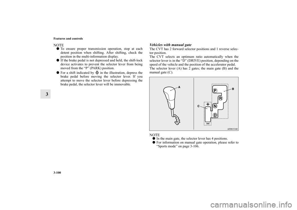 MITSUBISHI LANCER 2012 8.G Owners Manual 3-100 Features and controls
3
NOTETo ensure proper transmission operation, stop at each
detent position when shifting. After shifting, check the
position in the multi-information display.
If the bra
