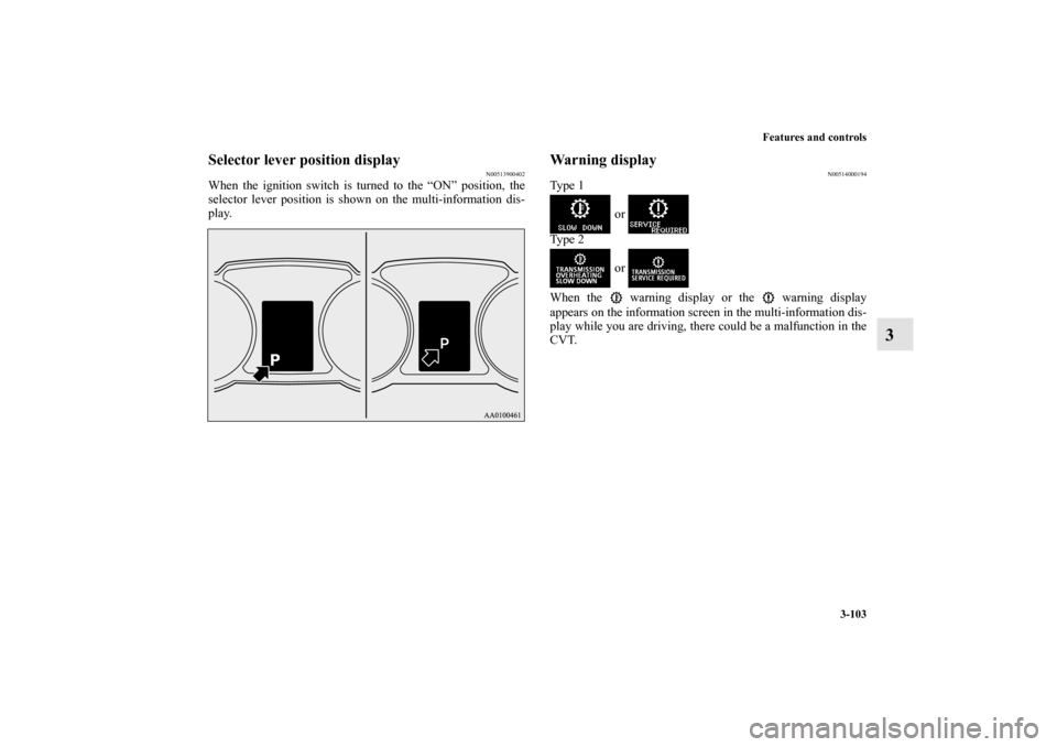 MITSUBISHI LANCER 2012 8.G Owners Manual Features and controls
3-103
3
Selector lever position display
N00513900402
When the ignition switch is turned to the “ON” position, the
selector lever position is shown on the multi-information di