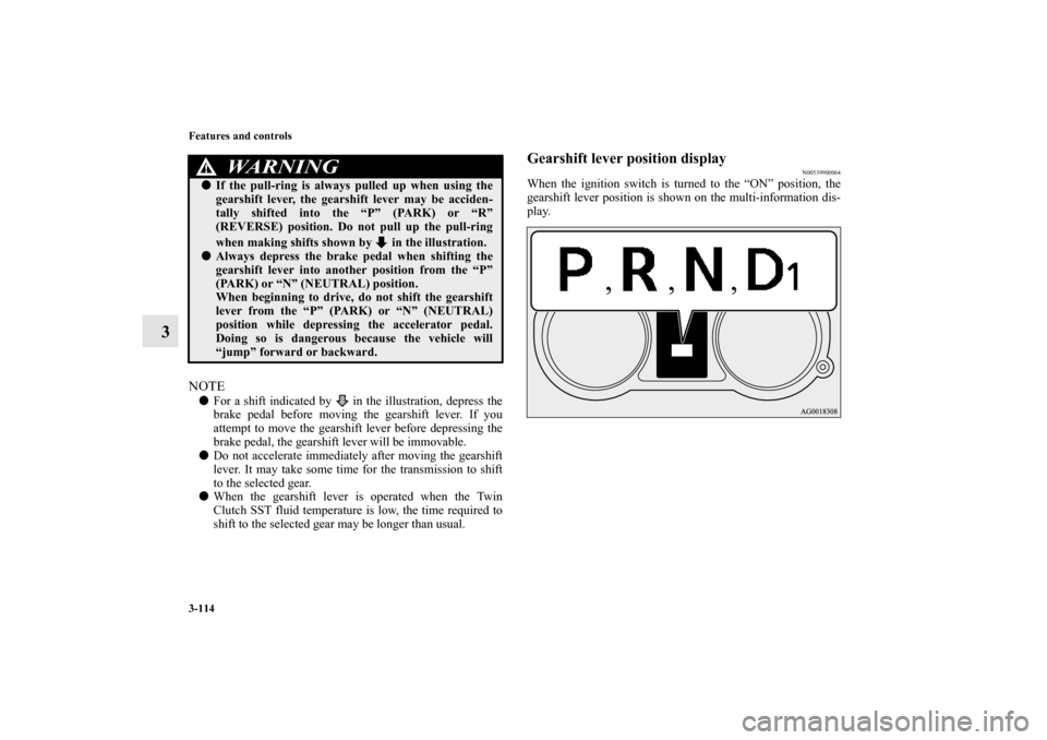 MITSUBISHI LANCER 2012 8.G Owners Manual 3-114 Features and controls
3
NOTEFor a shift indicated by   in the illustration, depress the
brake pedal before moving the gearshift lever. If you
attempt to move the gearshift lever before depressi