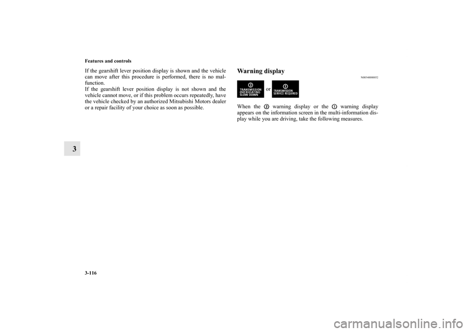 MITSUBISHI LANCER 2012 8.G Owners Guide 3-116 Features and controls
3
If the gearshift lever position display is shown and the vehicle
can move after this procedure is performed, there is no mal-
function.
If the gearshift lever position di