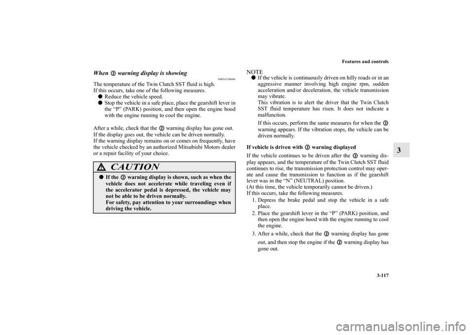 MITSUBISHI LANCER 2012 8.G Owners Manual Features and controls
3-117
3
When   warning display is showing
N00543100096
The temperature of the Twin Clutch SST fluid is high.
If this occurs, take one of the following measures. 
Reduce the vehi