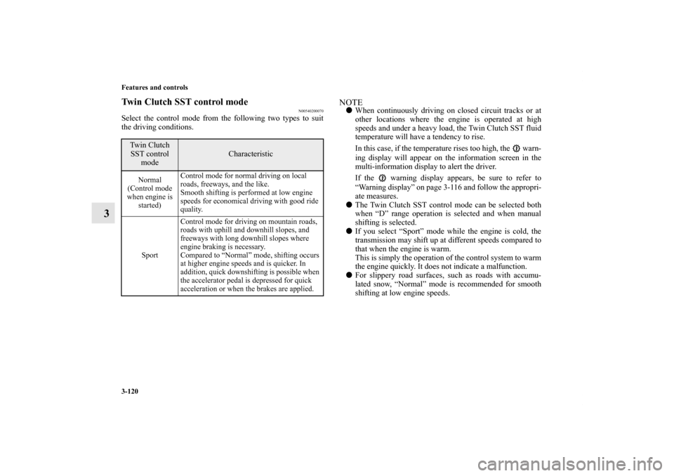 MITSUBISHI LANCER 2012 8.G Owners Guide 3-120 Features and controls
3
Twin Clutch SST control mode
N00540200070
Select the control mode from the following two types to suit
the driving conditions.
NOTEWhen continuously driving on closed ci