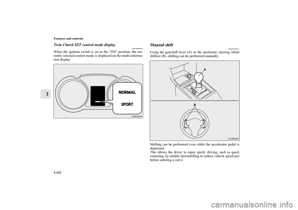 MITSUBISHI LANCER 2012 8.G Owners Guide 3-122 Features and controls
3
Twin Clutch SST control mode display
N00540400043
When the ignition switch is set to the “ON” position, the cur-
rently selected control mode is displayed on the mult