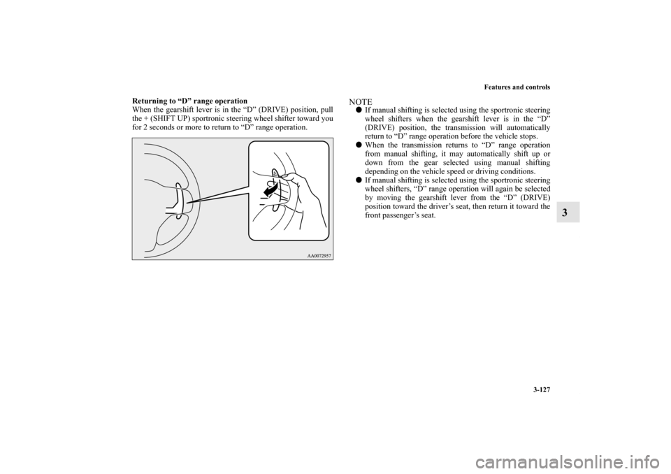 MITSUBISHI LANCER 2012 8.G Owners Manual Features and controls
3-127
3
Returning to “D” range operation
When the gearshift lever is in the “D” (DRIVE) position, pull
the + (SHIFT UP) sportronic steering wheel shifter toward you
for 2