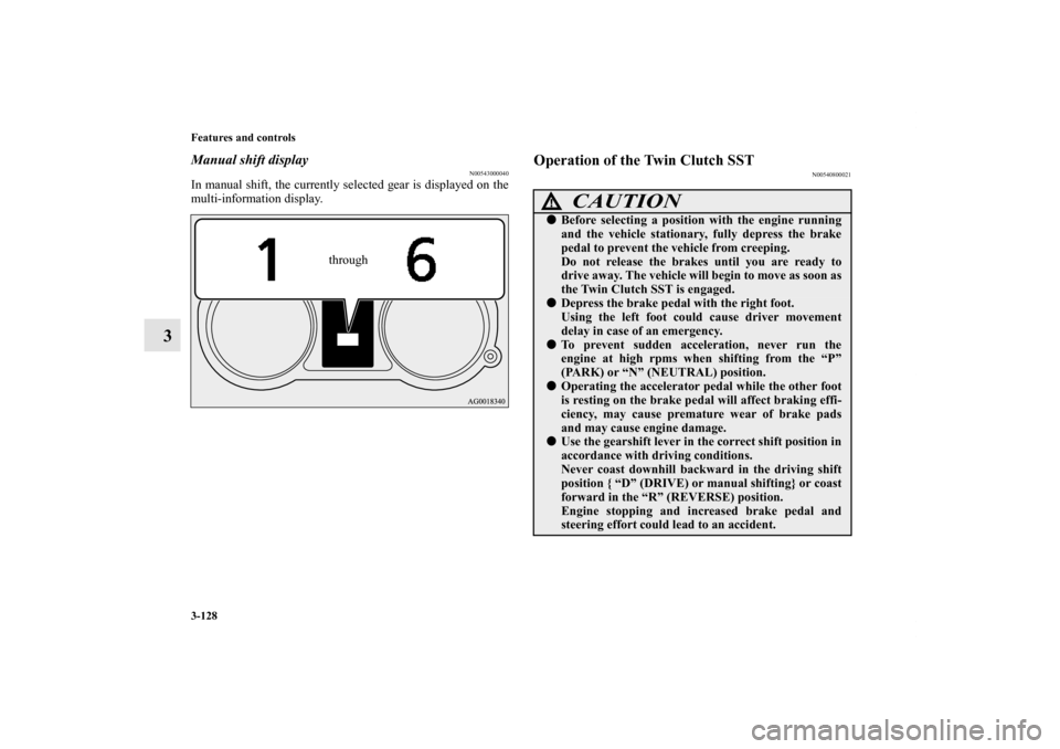 MITSUBISHI LANCER 2012 8.G Owners Guide 3-128 Features and controls
3
Manual shift display
N00543000040
In manual shift, the currently selected gear is displayed on the
multi-information display.
Operation of the Twin Clutch SST
N0054080002