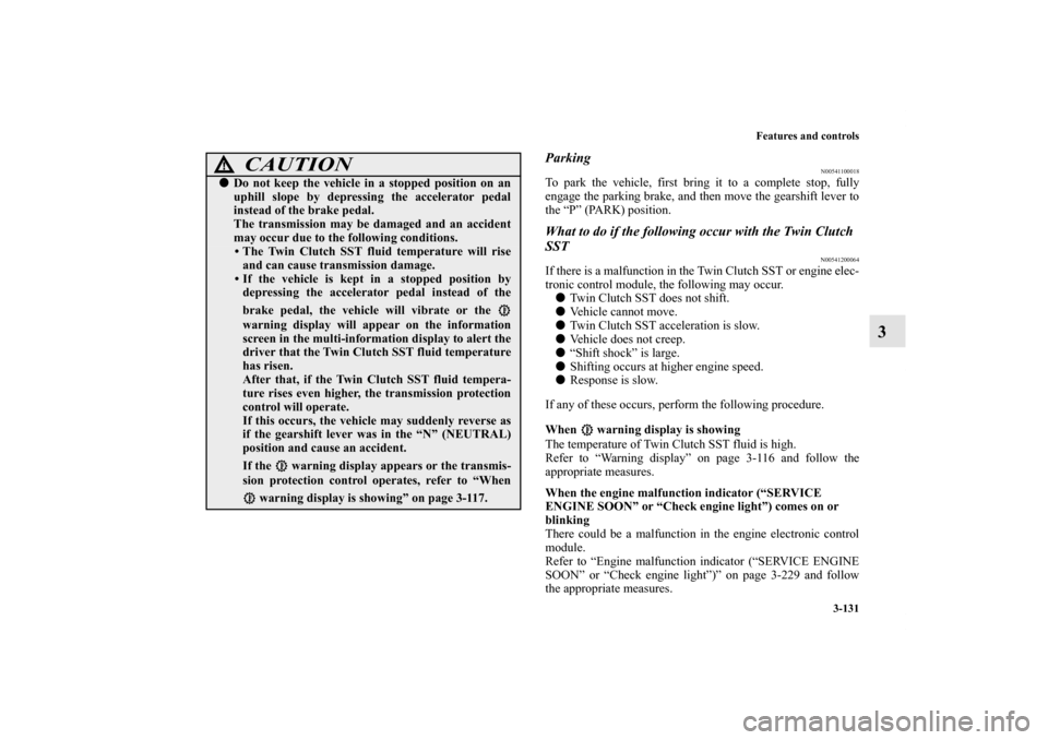 MITSUBISHI LANCER 2012 8.G Owners Manual Features and controls
3-131
3
Parking
N00541100018
To park the vehicle, first bring it to a complete stop, fully
engage the parking brake, and then move the gearshift lever to
the “P” (PARK) posit