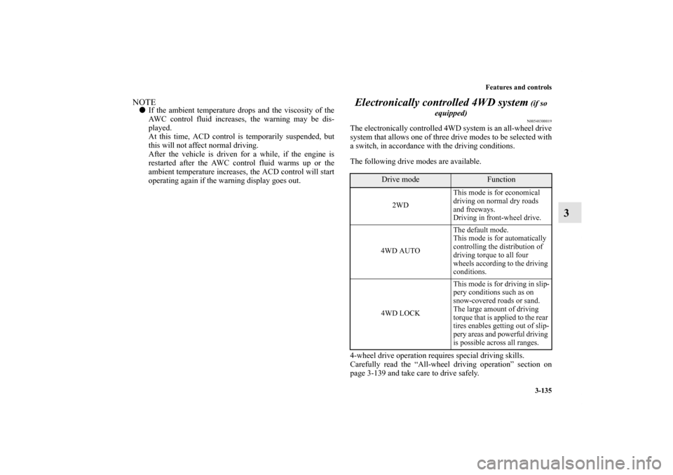MITSUBISHI LANCER 2012 8.G Service Manual Features and controls
3-135
3
NOTEIf the ambient temperature drops and the viscosity of the
AWC control fluid increases, the warning may be dis-
played.
At this time, ACD control is temporarily suspe