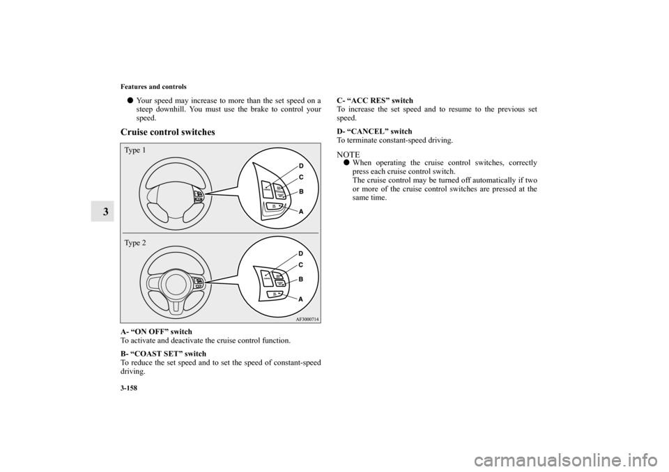 MITSUBISHI LANCER 2012 8.G Owners Manual 3-158 Features and controls
3
Your speed may increase to more than the set speed on a
steep downhill. You must use the brake to control your
speed.Cruise control switchesA- “ON OFF” switch
To act