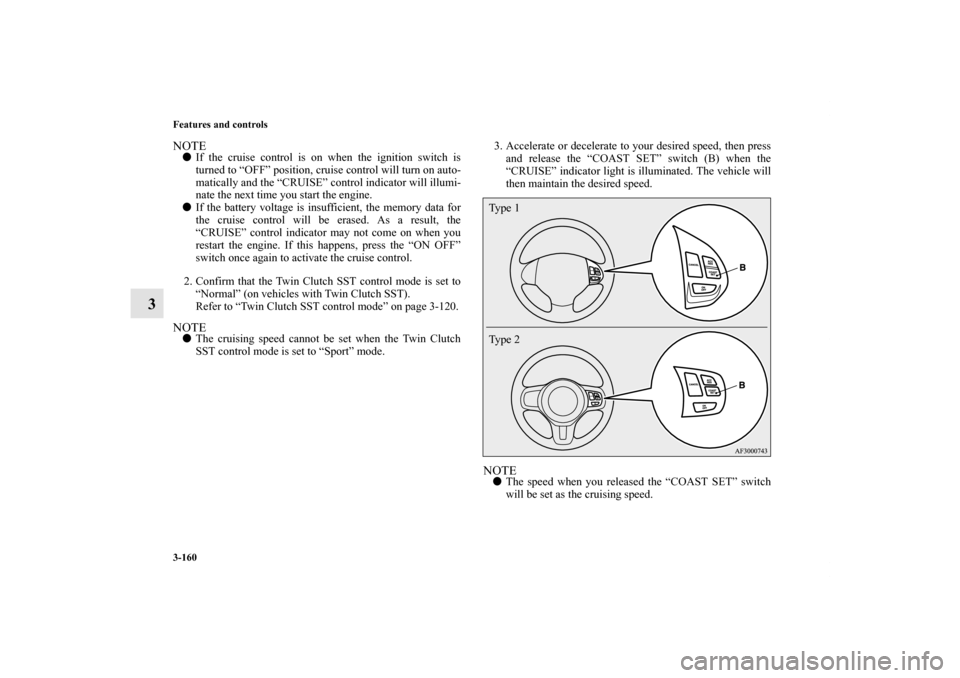 MITSUBISHI LANCER 2012 8.G Owners Manual 3-160 Features and controls
3
NOTEIf the cruise control is on when the ignition switch is
turned to “OFF” position, cruise control will turn on auto-
matically and the “CRUISE” control indica