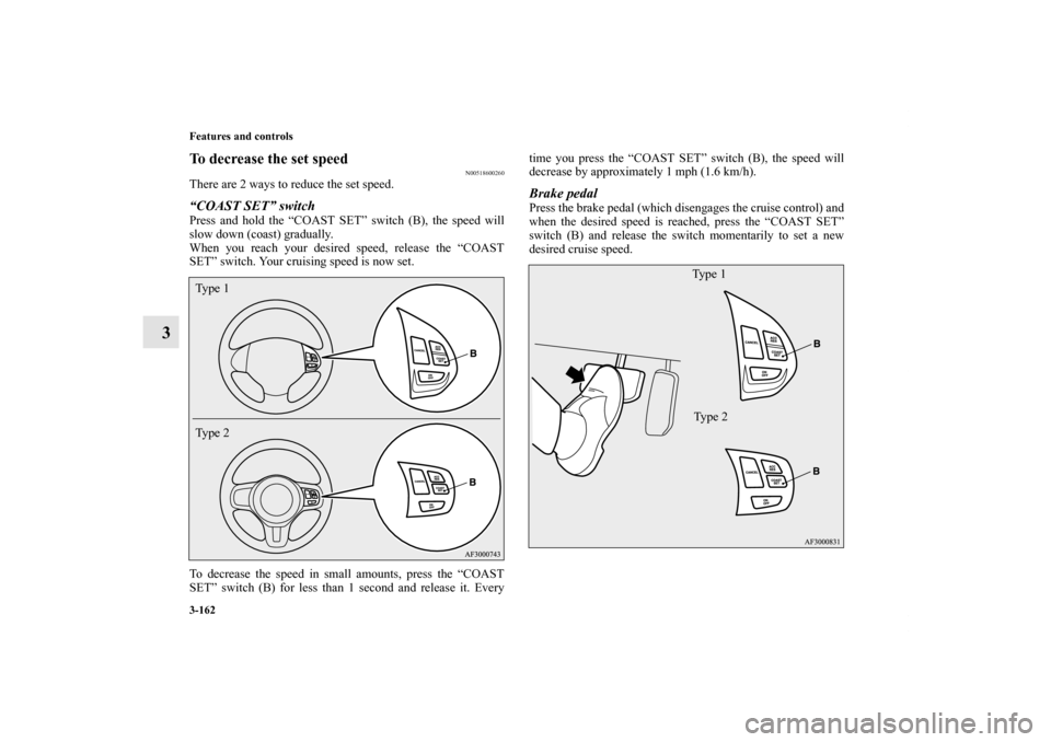 MITSUBISHI LANCER 2012 8.G Owners Manual 3-162 Features and controls
3
To decrease the set speed
N00518600260
There are 2 ways to reduce the set speed.“COAST SET” switchPress and hold the “COAST SET” switch (B), the speed will
slow d
