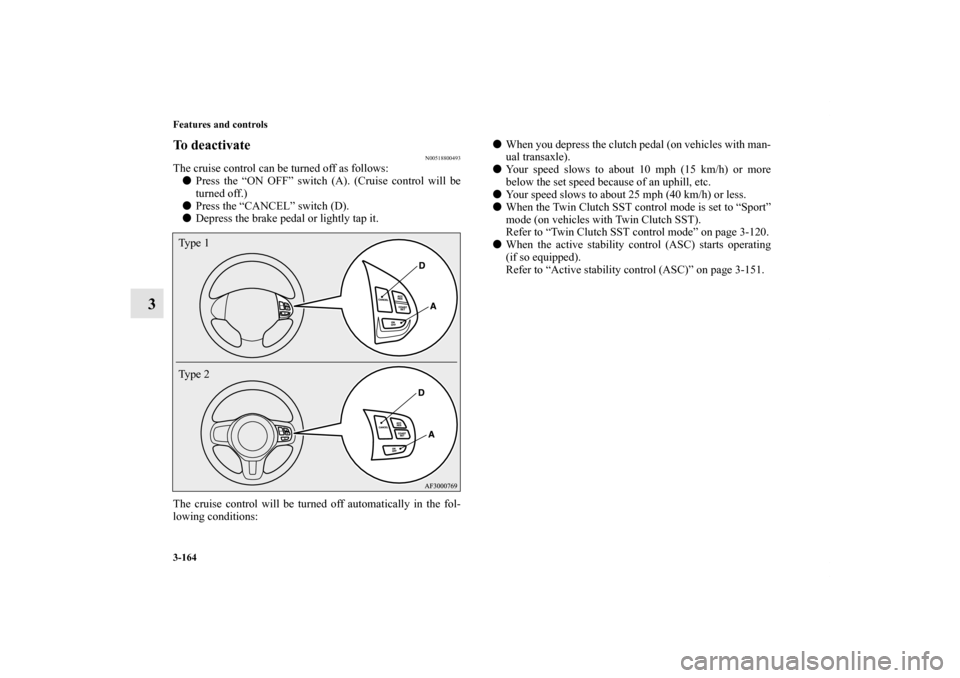 MITSUBISHI LANCER 2012 8.G Owners Manual 3-164 Features and controls
3
To deactivate
N00518800493
The cruise control can be turned off as follows:
Press the “ON OFF” switch (A). (Cruise control will be
turned off.)
Press the “CANCEL