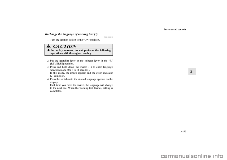 MITSUBISHI LANCER 2012 8.G Repair Manual Features and controls
3-177
3
To change the language of warning text (3)
N00548200018
1. Turn the ignition switch to the “ON” position.
2. Put the gearshift lever or the selector lever in the “R