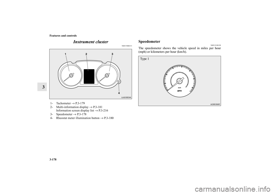 MITSUBISHI LANCER 2012 8.G Repair Manual 3-178 Features and controls
3Instrument cluster
N00519000333
Speedometer
N00519100190
The speedometer shows the vehicle speed in miles per hour
(mph) or kilometers per hour (km/h).
1- Tachometer → P