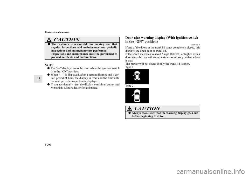 MITSUBISHI LANCER 2012 8.G Manual Online 3-200 Features and controls
3
NOTEThe “---” display cannot be reset while the ignition switch
is in the “ON” position.
When “---” is displayed, after a certain distance and a cer-
tain p