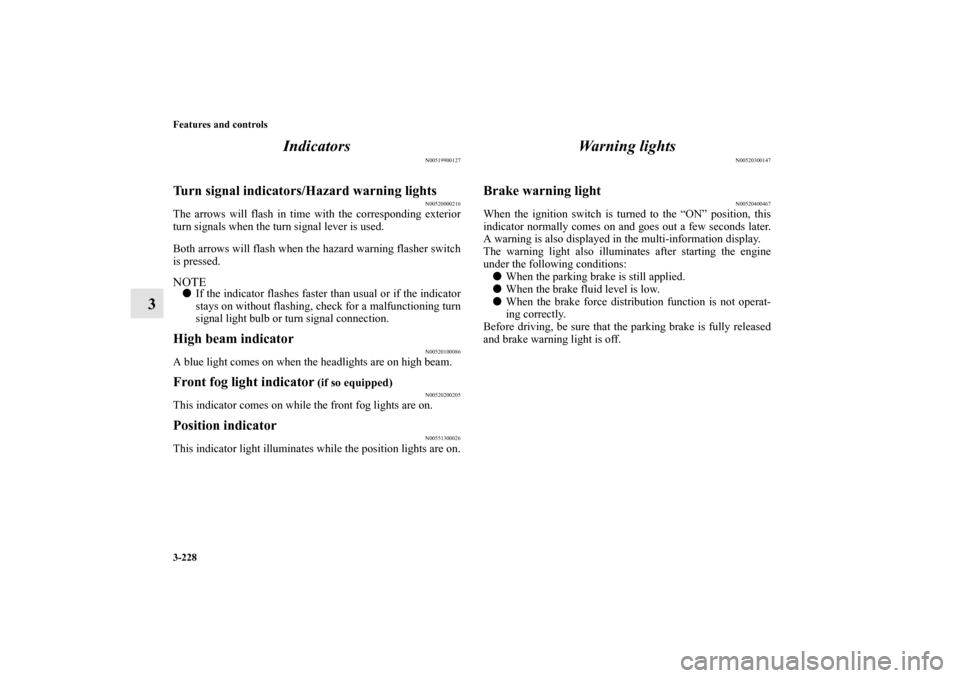 MITSUBISHI LANCER 2012 8.G Owners Manual 3-228 Features and controls
3Indicators
N00519900127
Turn signal indicators/Hazard warning lights
N00520000216
The arrows will flash in time with the corresponding exterior
turn signals when the turn 