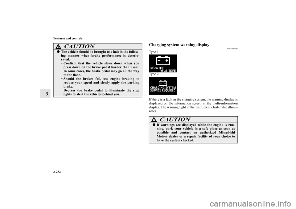 MITSUBISHI LANCER 2012 8.G User Guide 3-232 Features and controls
3
Charging system warning display
N00558600057
Ty p e  1
Ty p e  2
If there is a fault in the charging system, the warning display is
displayed on the information screen in