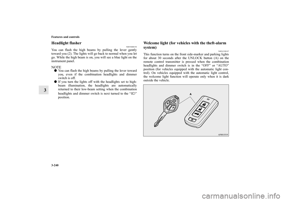 MITSUBISHI LANCER 2012 8.G Owners Manual 3-240 Features and controls
3
Headlight flasher
N00550000198
You can flash the high beams by pulling the lever gently
toward you (2). The lights will go back to normal when you let
go. While the high 