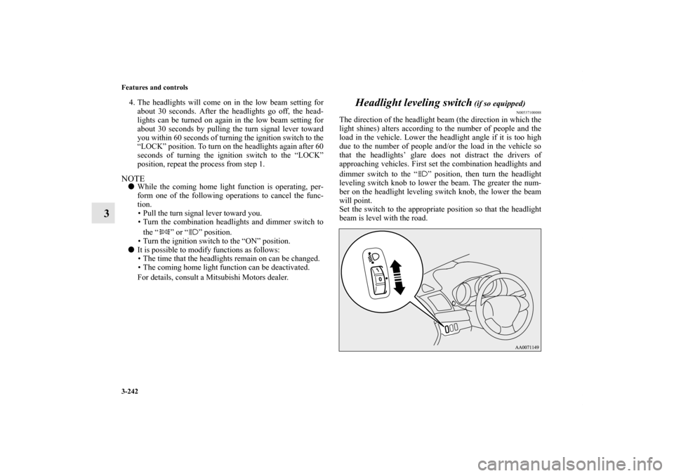MITSUBISHI LANCER 2012 8.G Owners Manual 3-242 Features and controls
3
4. The headlights will come on in the low beam setting for
about 30 seconds. After the headlights go off, the head-
lights can be turned on again in the low beam setting 