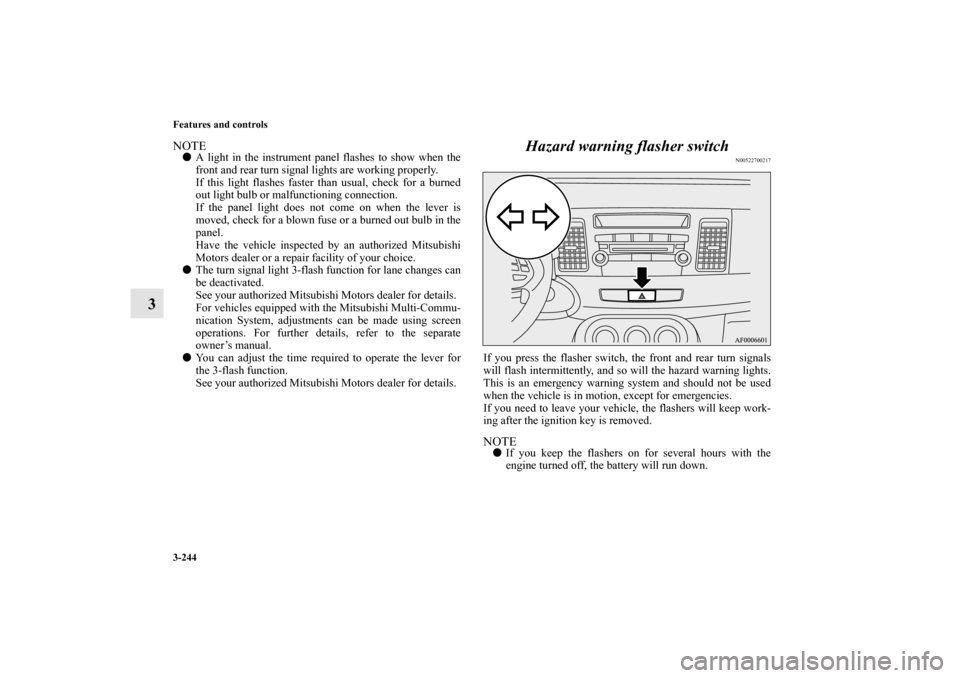 MITSUBISHI LANCER 2012 8.G Owners Manual 3-244 Features and controls
3
NOTEA light in the instrument panel flashes to show when the
front and rear turn signal lights are working properly.
If this light flashes faster than usual, check for a