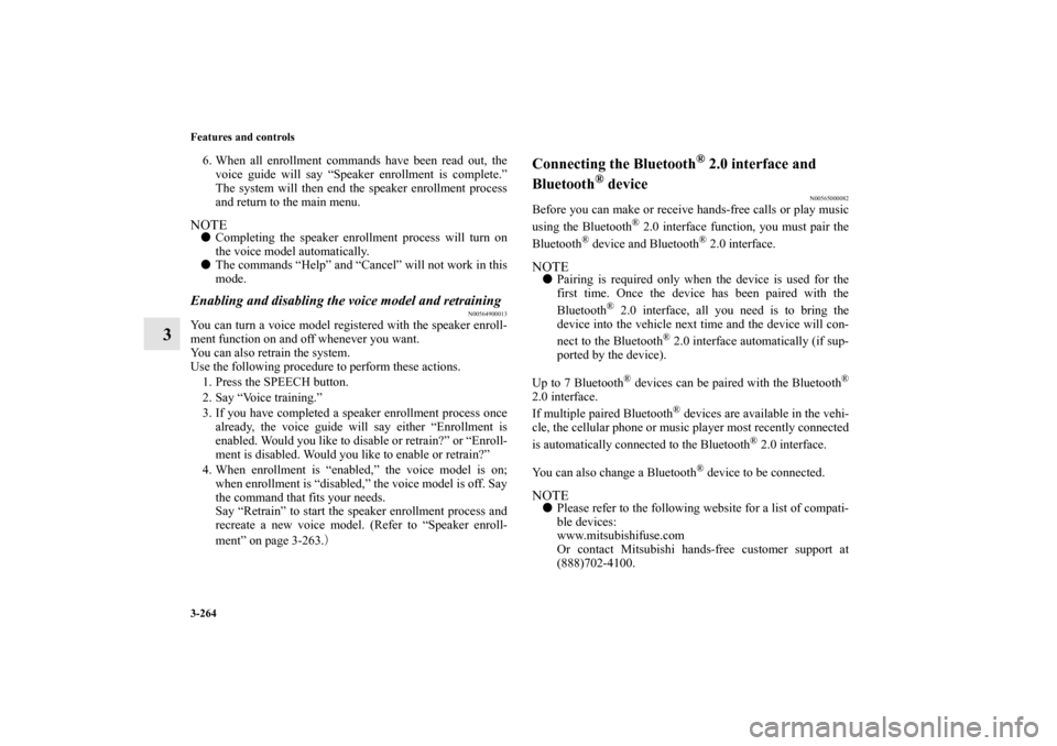 MITSUBISHI LANCER 2012 8.G Owners Manual 3-264 Features and controls
3
6. When all enrollment commands have been read out, the
voice guide will say “Speaker enrollment is complete.”
The system will then end the speaker enrollment process