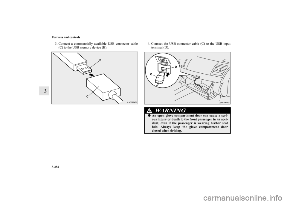 MITSUBISHI LANCER 2012 8.G Owners Manual 3-284 Features and controls
3
3. Connect a commercially available USB connector cable
(C) to the USB memory device (B).4. Connect the USB connector cable (C) to the USB input
terminal (D).
WA R N I N 