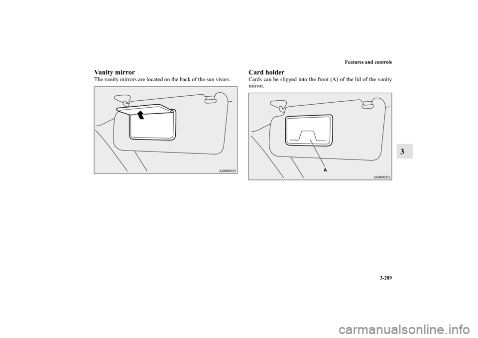 MITSUBISHI LANCER 2012 8.G Owners Manual Features and controls
3-289
3
Vanity mirrorThe vanity mirrors are located on the back of the sun visors.
Card holderCards can be slipped into the front (A) of the lid of the vanity
mirror. 
BK0138600U