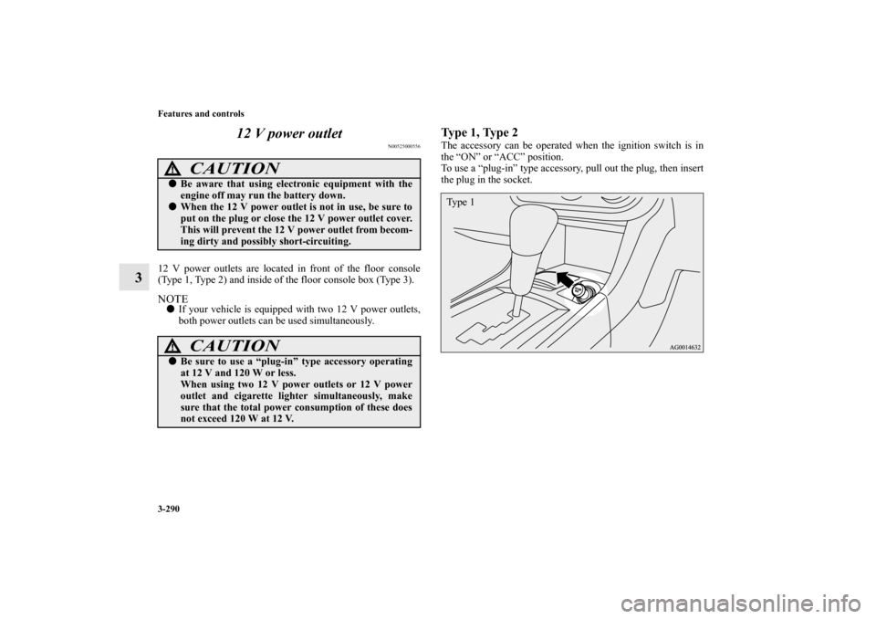 MITSUBISHI LANCER 2012 8.G Owners Manual 3-290 Features and controls
312 V power outlet
N00525000556
12 V power outlets are located in front of the floor console
(Type 1, Type 2) and inside of the floor console box (Type 3).NOTEIf your vehi