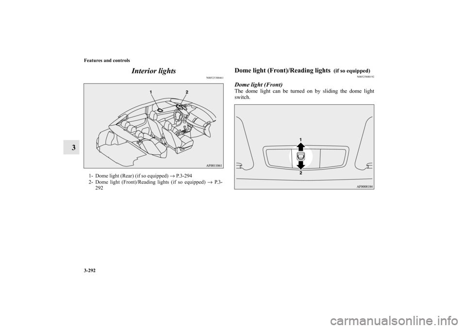 MITSUBISHI LANCER 2012 8.G Owners Manual 3-292 Features and controls
3Interior lights
N00525300461
Dome light (Front)/Reading lights 
 (if so equipped)
N00525800192
Dome light (Front)The dome light can be turned on by sliding the dome light
