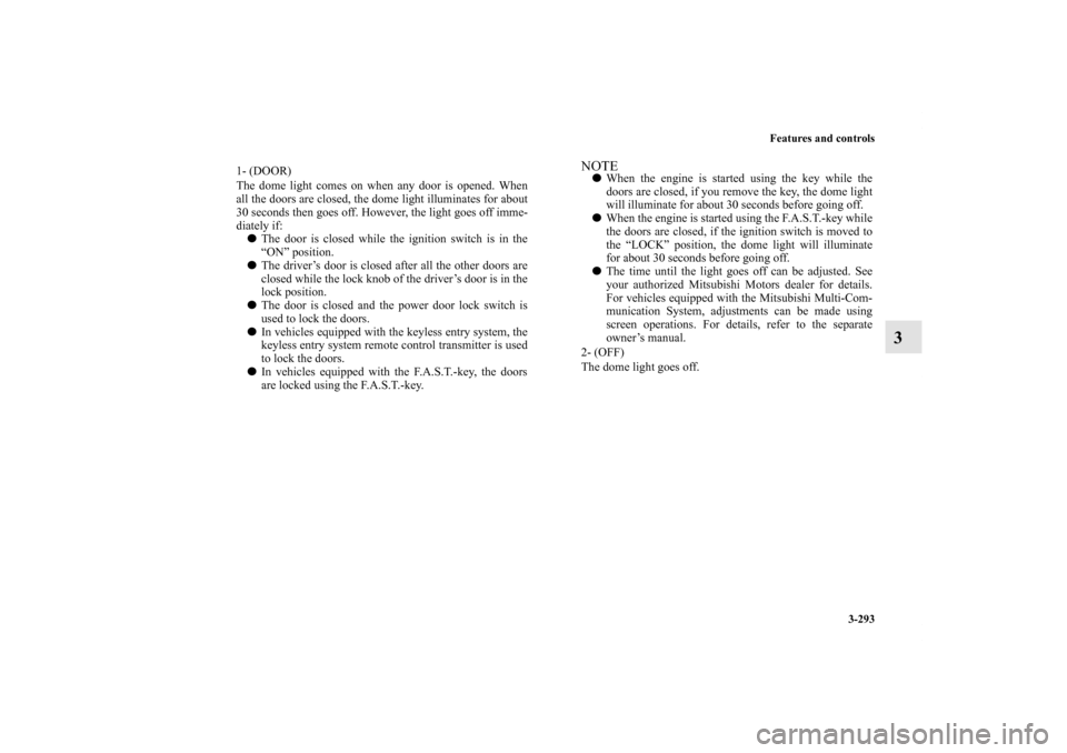 MITSUBISHI LANCER 2012 8.G User Guide Features and controls
3-293
3
1- (DOOR) 
The dome light comes on when any door is opened. When
all the doors are closed, the dome light illuminates for about
30 seconds then goes off. However, the lig