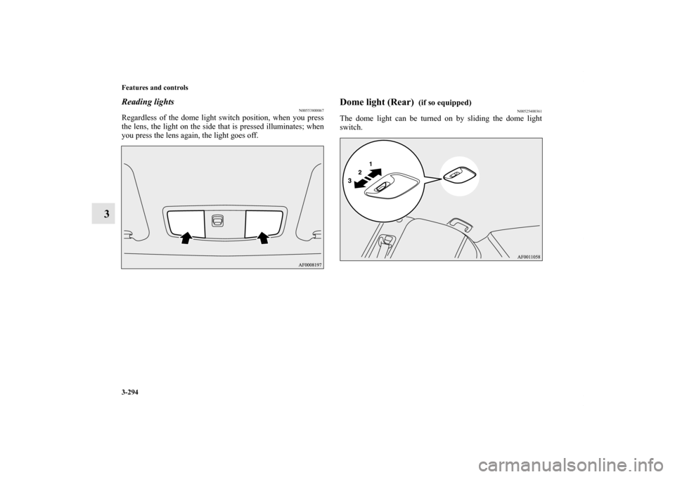 MITSUBISHI LANCER 2012 8.G Owners Manual 3-294 Features and controls
3
Reading lights
N00553800067
Regardless of the dome light switch position, when you press
the lens, the light on the side that is pressed illuminates; when
you press the l