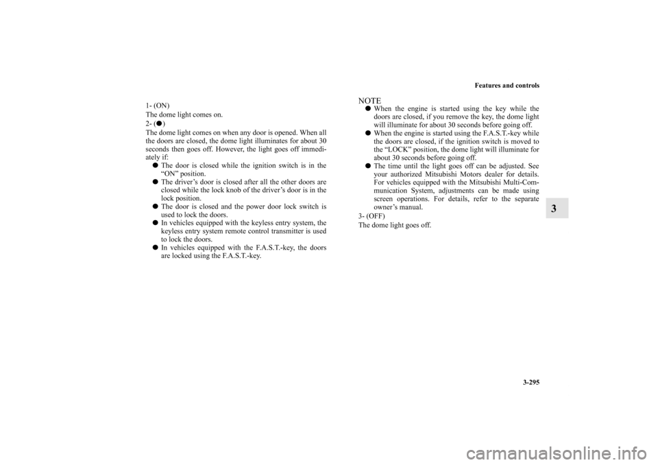 MITSUBISHI LANCER 2012 8.G User Guide Features and controls
3-295
3
1- (ON) 
The dome light comes on.
2- () 
The dome light comes on when any door is opened. When all
the doors are closed, the dome light illuminates for about 30
seconds 