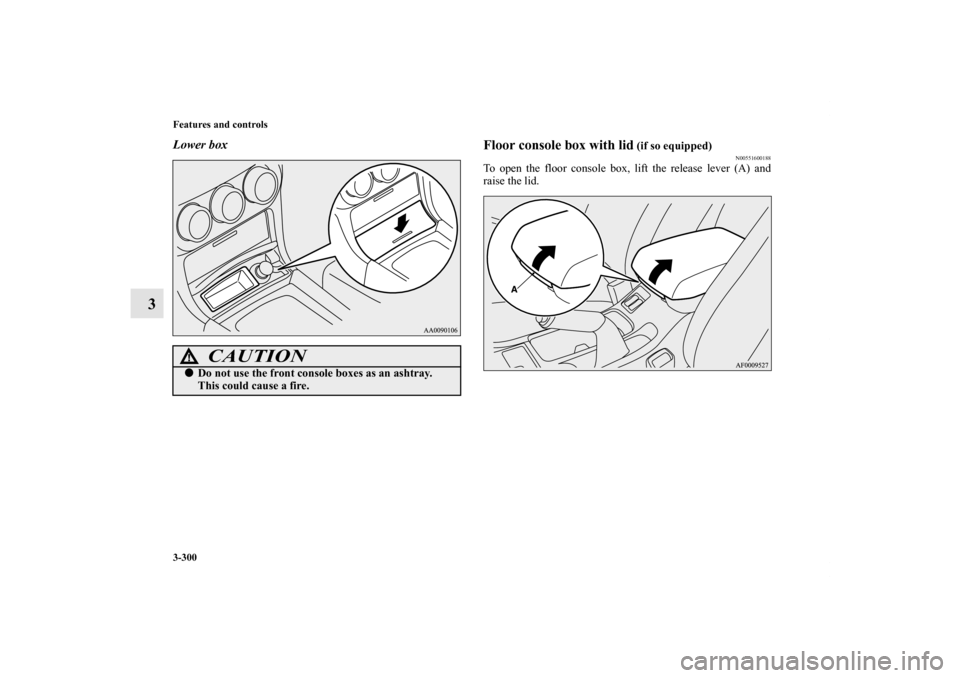 MITSUBISHI LANCER 2012 8.G Owners Manual 3-300 Features and controls
3
Lower box
Floor console box with lid
 (if so equipped)
N00551600188
To open the floor console box, lift the release lever (A) and
raise the lid.
CAUTION
!Do not use the 