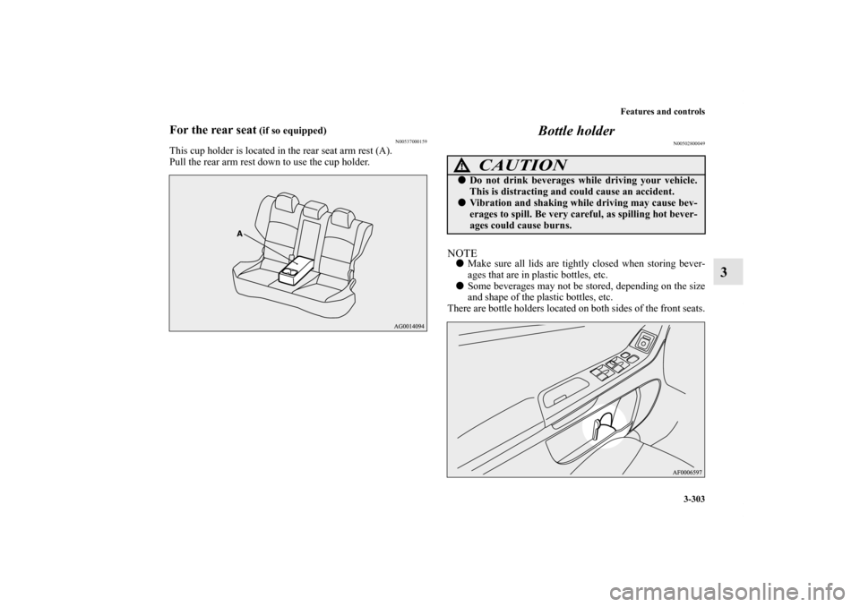 MITSUBISHI LANCER 2012 8.G Owners Manual Features and controls
3-303
3
For the rear seat
 (if so equipped)
N00537000159
This cup holder is located in the rear seat arm rest (A).
Pull the rear arm rest down to use the cup holder.
Bottle holde