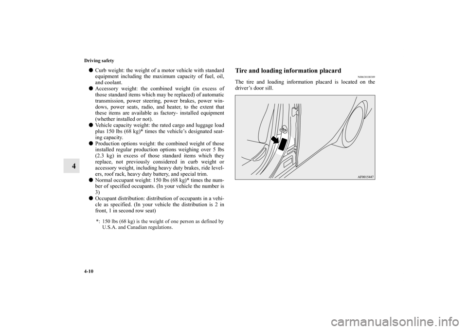 MITSUBISHI LANCER 2012 8.G Owners Manual 4-10 Driving safety
4
Curb weight: the weight of a motor vehicle with standard
equipment including the maximum capacity of fuel, oil,
and coolant.
Accessory weight: the combined weight (in excess of