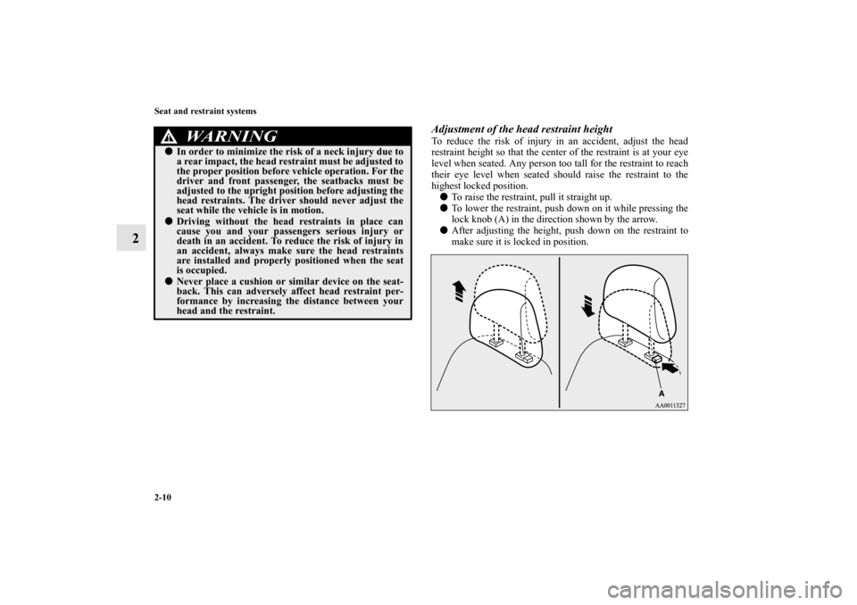 MITSUBISHI LANCER 2012 8.G Owners Manual 2-10 Seat and restraint systems
2
Adjustment of the head restraint heightTo reduce the risk of injury in an accident, adjust the head
restraint height so that the center of the restraint is at your ey