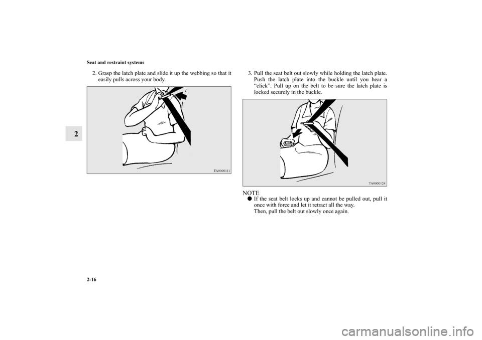 MITSUBISHI LANCER 2012 8.G Service Manual 2-16 Seat and restraint systems
2
2. Grasp the latch plate and slide it up the webbing so that it
easily pulls across your body. 3. Pull the seat belt out slowly while holding the latch plate.
Push th
