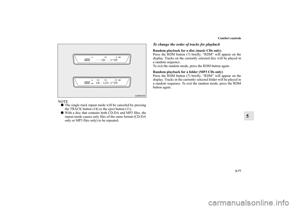 MITSUBISHI LANCER 2012 8.G Owners Manual Comfort controls
5-77
5
NOTEThe single track repeat mode will be canceled by pressing
the TRACK button (14) or the eject button (11).
With a disc that contains both CD-DA and MP3 files, the
repeat m