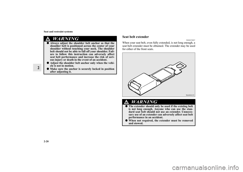 MITSUBISHI LANCER 2012 8.G Owners Manual 2-20 Seat and restraint systems
2
Seat belt extender
N00406700087
When your seat belt, even fully extended, is not long enough, a
seat belt extender must be obtained. The extender may be used
for eith